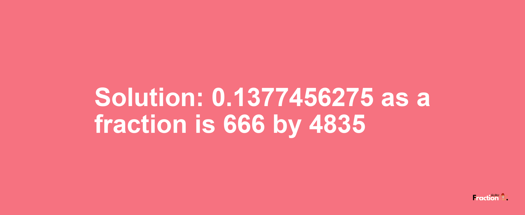 Solution:0.1377456275 as a fraction is 666/4835